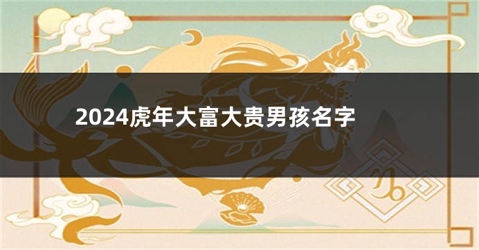 2024虎年大富大贵男孩名字