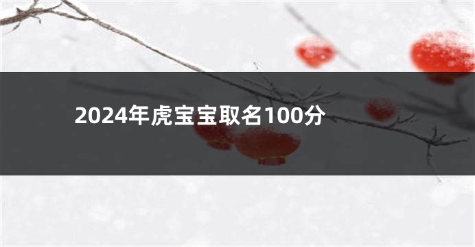 2024年虎宝宝取名100分