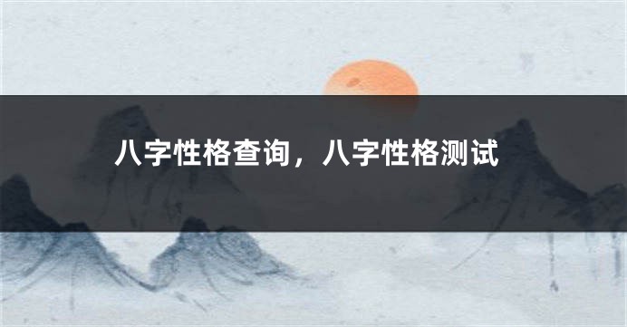 八字性格查询，八字性格测试