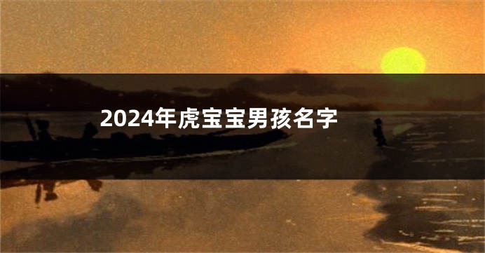 2024年虎宝宝男孩名字