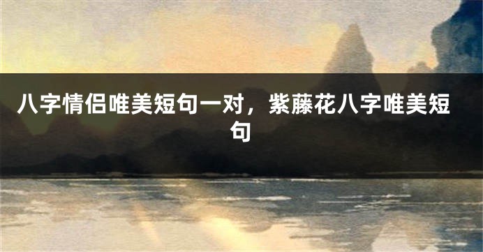八字情侣唯美短句一对，紫藤花八字唯美短句