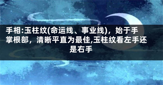 手相:玉柱纹(命运线、事业线)，始于手掌根部，清晰平直为最佳,玉柱纹看左手还是右手