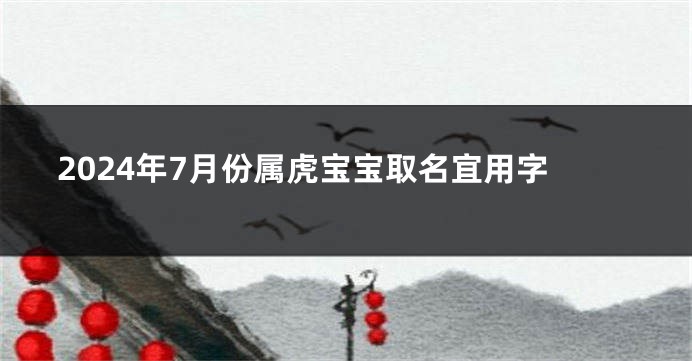 2024年7月份属虎宝宝取名宜用字