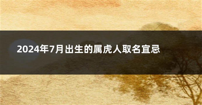 2024年7月出生的属虎人取名宜忌