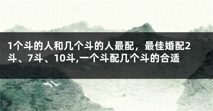 1个斗的人和几个斗的人最配，最佳婚配2斗、7斗、10斗,一个斗配几个斗的合适