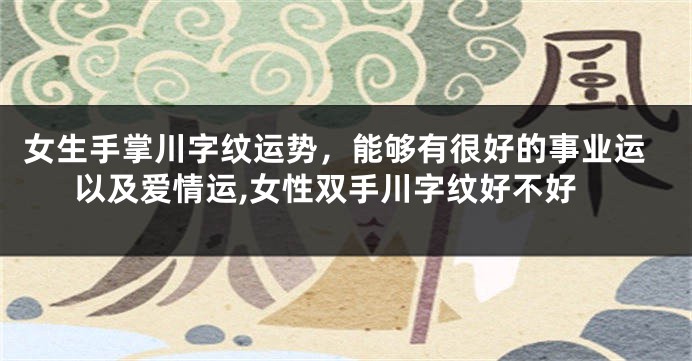 女生手掌川字纹运势，能够有很好的事业运以及爱情运,女性双手川字纹好不好