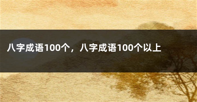 八字成语100个，八字成语100个以上