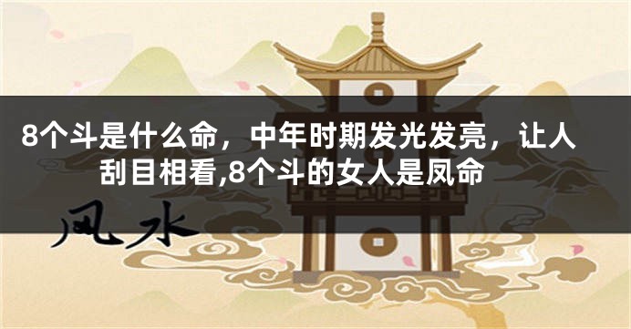 8个斗是什么命，中年时期发光发亮，让人刮目相看,8个斗的女人是凤命