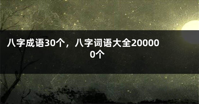 八字成语30个，八字词语大全200000个