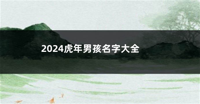 2024虎年男孩名字大全