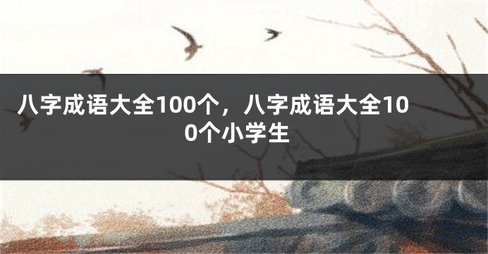 八字成语大全100个，八字成语大全100个小学生