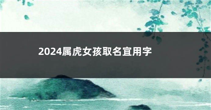 2024属虎女孩取名宜用字