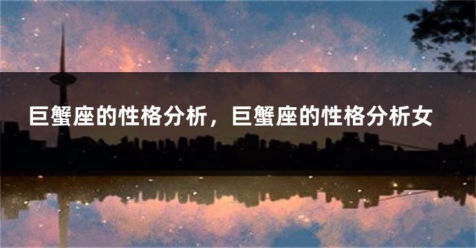 巨蟹座的性格分析，巨蟹座的性格分析女