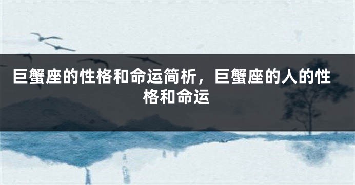 巨蟹座的性格和命运简析，巨蟹座的人的性格和命运