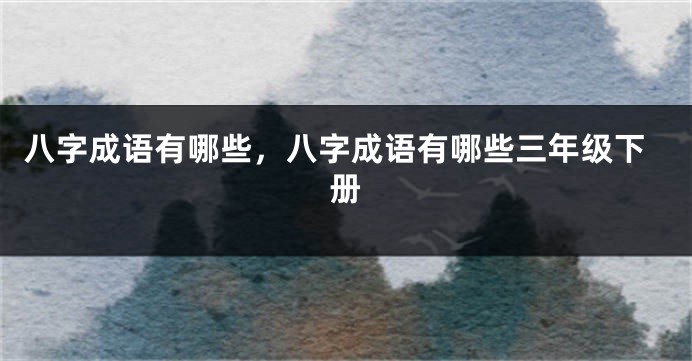 八字成语有哪些，八字成语有哪些三年级下册