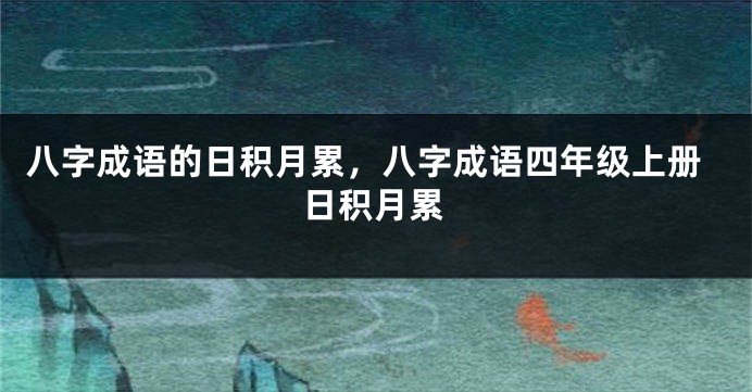 八字成语的日积月累，八字成语四年级上册日积月累