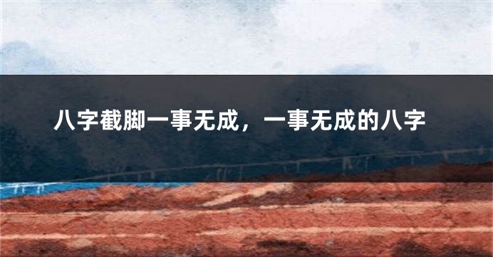 八字截脚一事无成，一事无成的八字