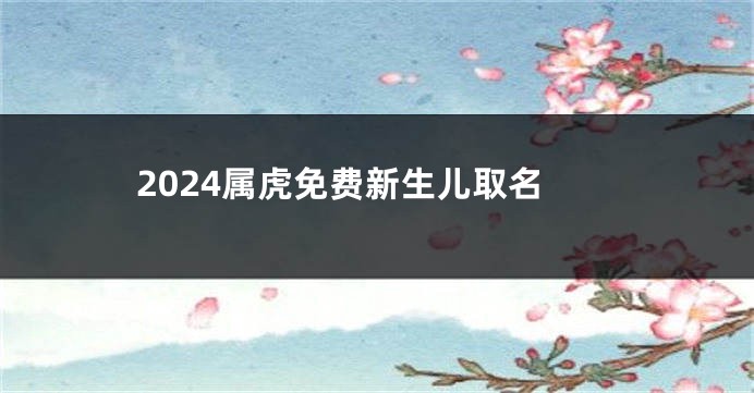 2024属虎免费新生儿取名