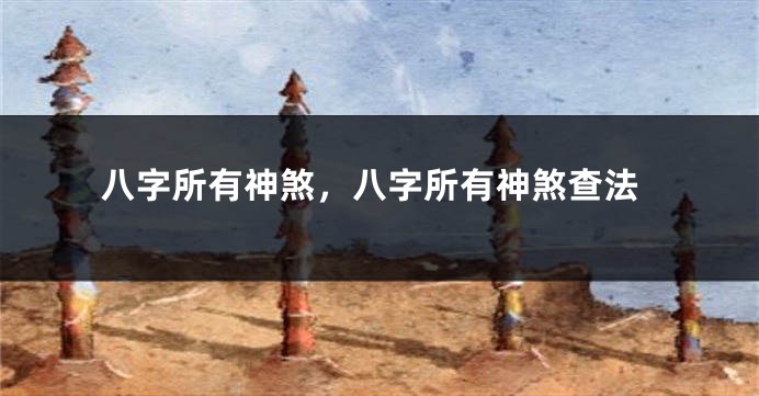 八字所有神煞，八字所有神煞查法