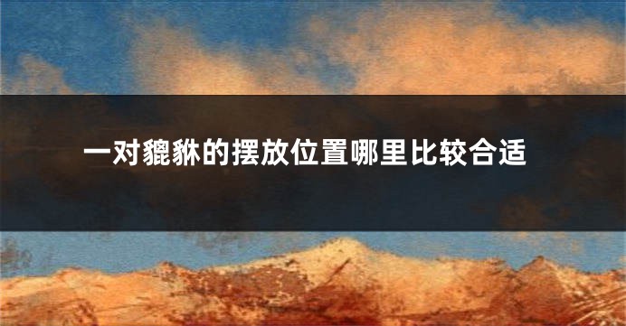 一对貔貅的摆放位置哪里比较合适