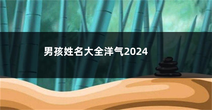 男孩姓名大全洋气2024