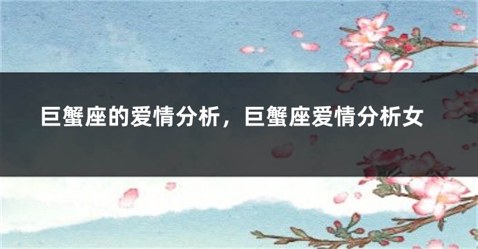 巨蟹座的爱情分析，巨蟹座爱情分析女