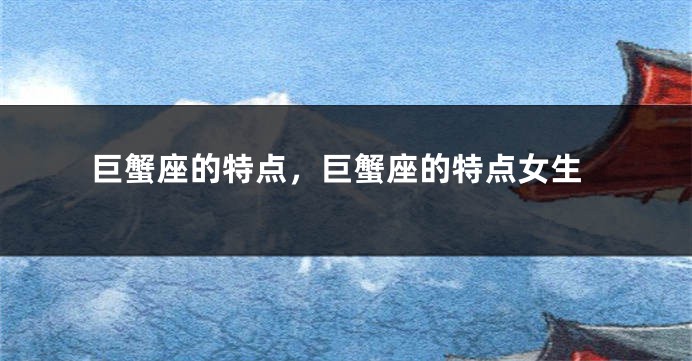 巨蟹座的特点，巨蟹座的特点女生