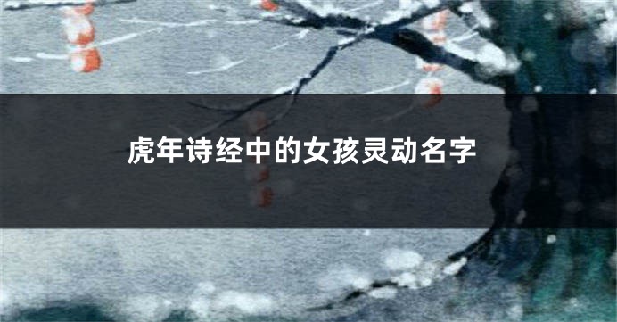 虎年诗经中的女孩灵动名字