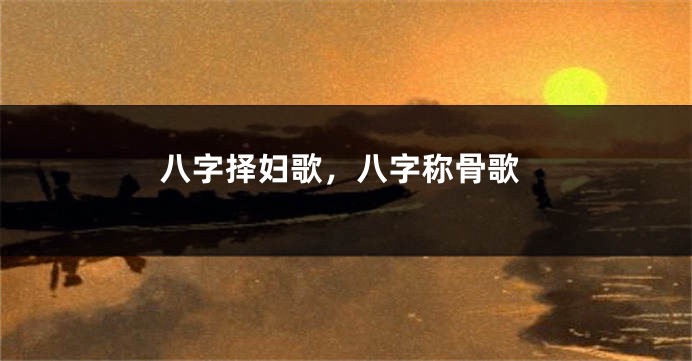 八字择妇歌，八字称骨歌