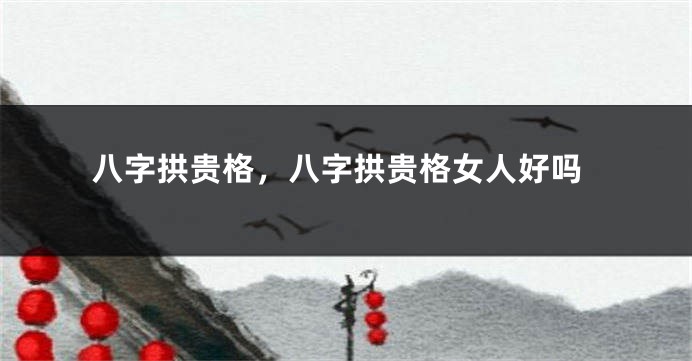 八字拱贵格，八字拱贵格女人好吗