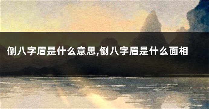 倒八字眉是什么意思,倒八字眉是什么面相