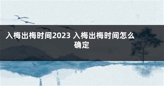 入梅出梅时间2023 入梅出梅时间怎么确定