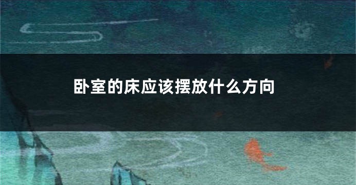 卧室的床应该摆放什么方向