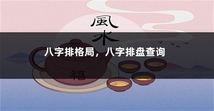 八字排格局，八字排盘查询