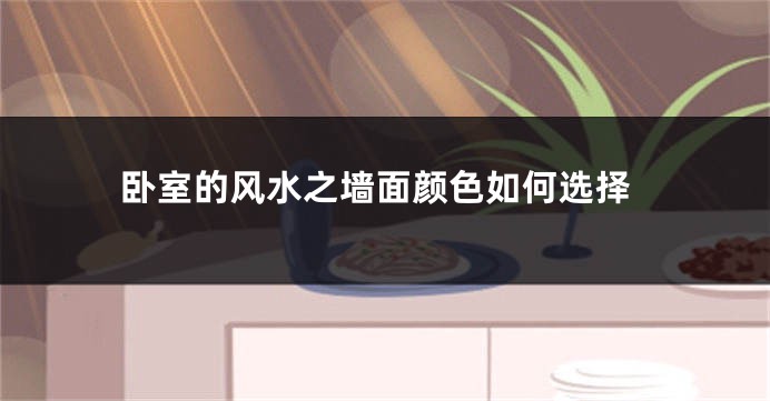 卧室的风水之墙面颜色如何选择