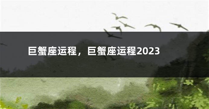 巨蟹座运程，巨蟹座运程2023