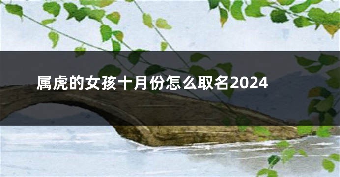 属虎的女孩十月份怎么取名2024