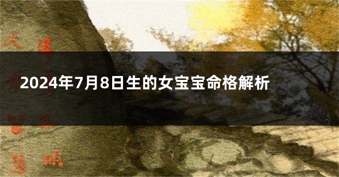 2024年7月8日生的女宝宝命格解析