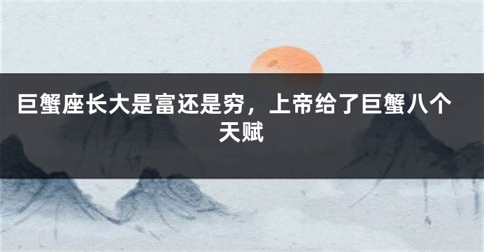 巨蟹座长大是富还是穷，上帝给了巨蟹八个天赋