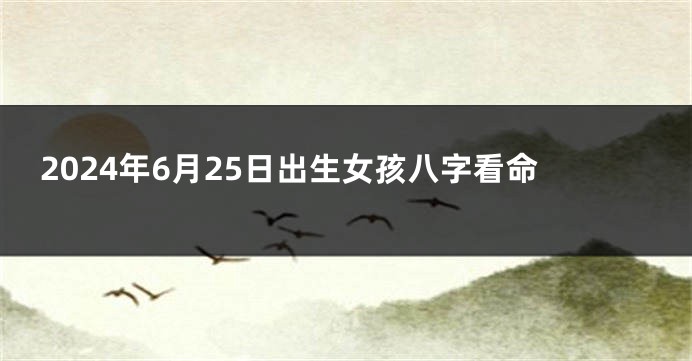 2024年6月25日出生女孩八字看命