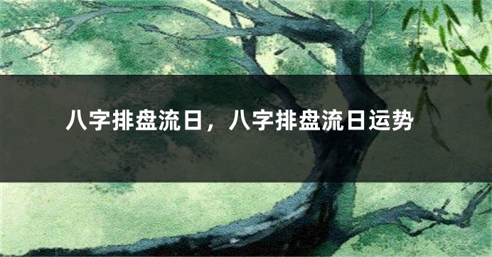 八字排盘流日，八字排盘流日运势