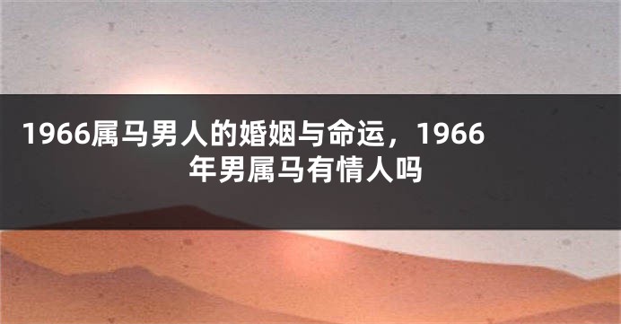 1966属马男人的婚姻与命运，1966年男属马有情人吗