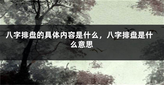 八字排盘的具体内容是什么，八字排盘是什么意思