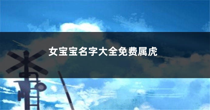 女宝宝名字大全免费属虎