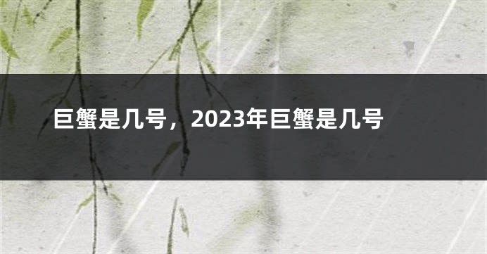 巨蟹是几号，2023年巨蟹是几号