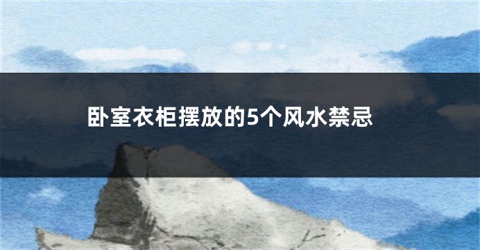 卧室衣柜摆放的5个风水禁忌