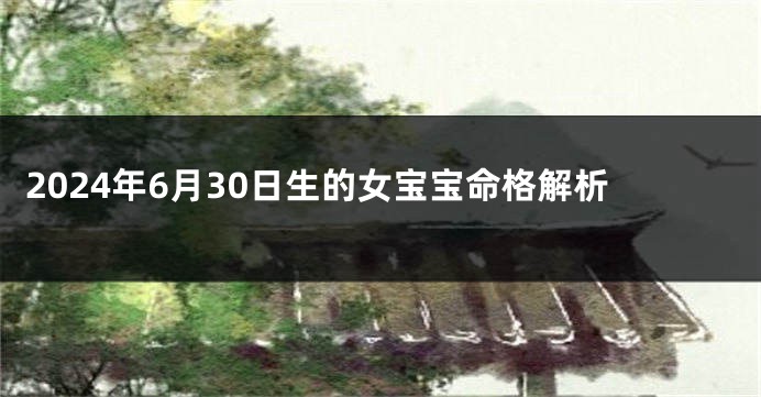 2024年6月30日生的女宝宝命格解析