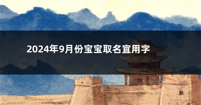 2024年9月份宝宝取名宜用字
