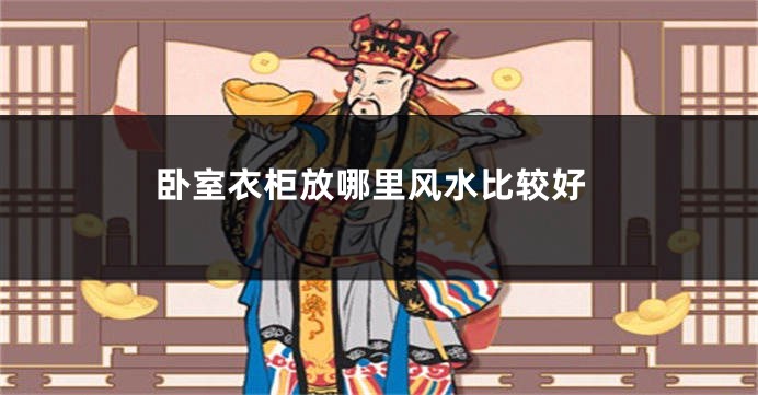 卧室衣柜放哪里风水比较好