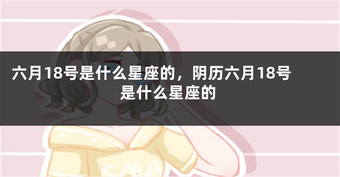 六月18号是什么星座的，阴历六月18号是什么星座的